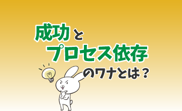 あなたを成功から遠ざける「プロセス依存」のワナとは？
